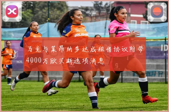 马竞与莱昂纳多达成租借协议附带4000万欧买断选项消息