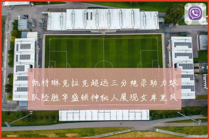 凯特琳克拉克超远三分绝杀助力球队险胜华盛顿神秘人展现女库里风采