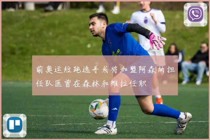 前奥运短跑选手或将加盟阿森纳担任队医曾在森林和维拉任职