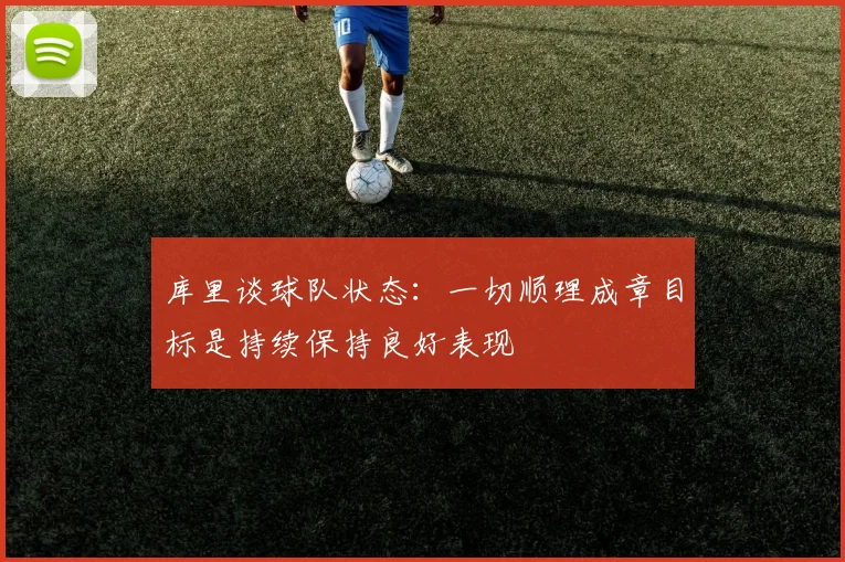 库里谈球队状态：一切顺理成章目标是持续保持良好表现