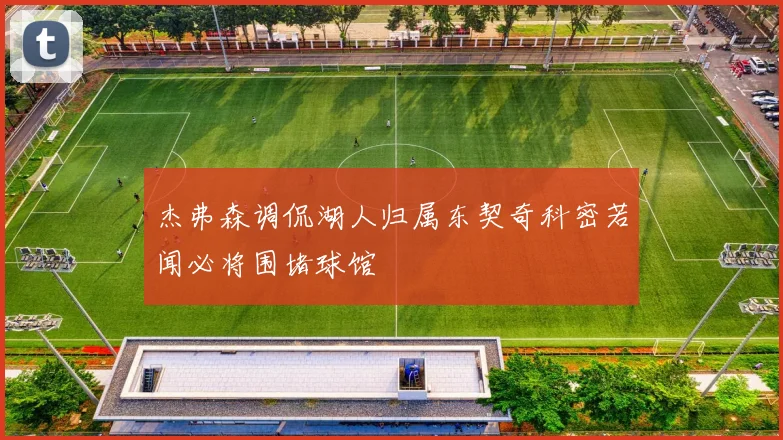 杰弗森调侃湖人归属东契奇科密若闻必将围堵球馆