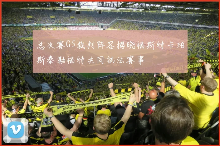 总决赛G5裁判阵容揭晓福斯特卡珀斯泰勒福特共同执法赛事