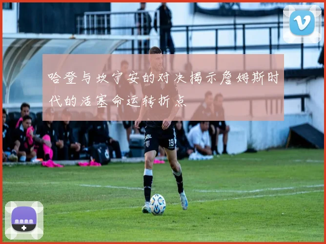 哈登与坎宁安的对决揭示詹姆斯时代的活塞命运转折点