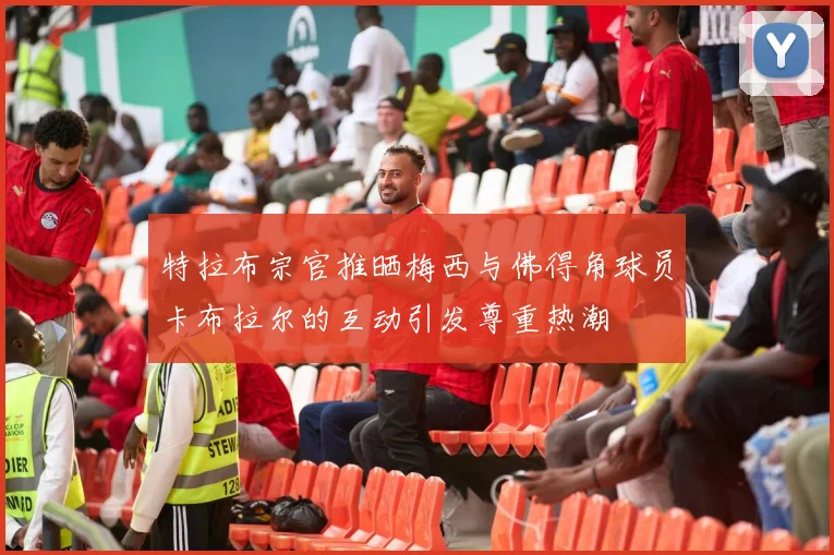 特拉布宗官推晒梅西与佛得角球员卡布拉尔的互动引发尊重热潮