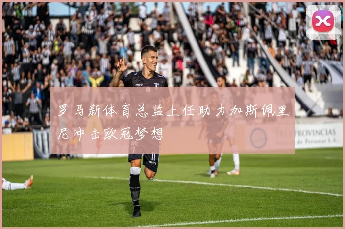 罗马新体育总监上任助力加斯佩里尼冲击欧冠梦想