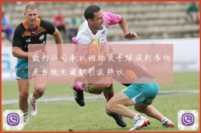 裁判公司承认姆伯莫手球误判韦伯亲自致电道歉引发热议