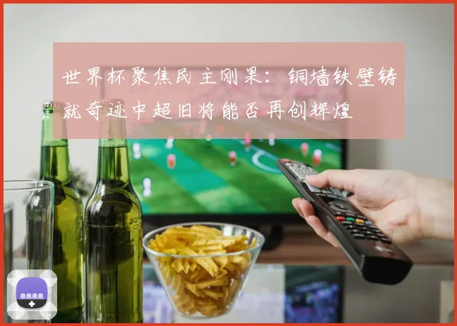 世界杯聚焦民主刚果：铜墙铁壁铸就奇迹中超旧将能否再创辉煌