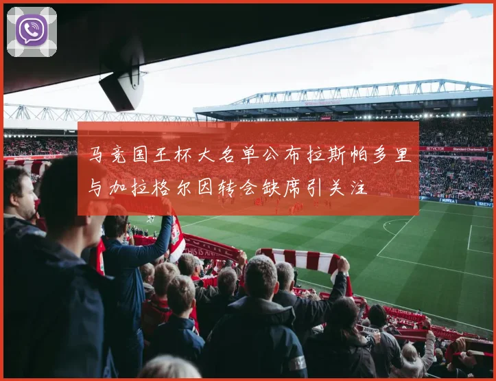 马竞国王杯大名单公布拉斯帕多里与加拉格尔因转会缺席引关注