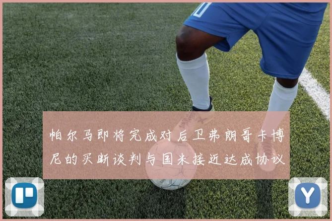 帕尔马即将完成对后卫弗朗哥卡博尼的买断谈判与国米接近达成协议