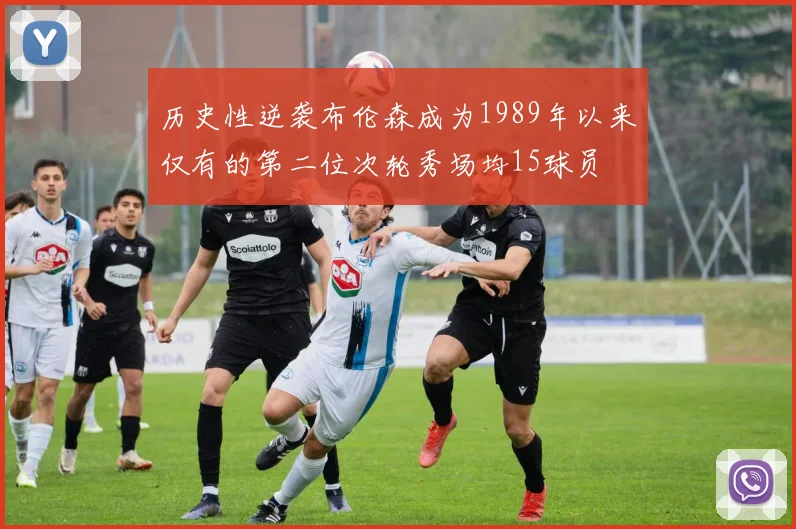 历史性逆袭布伦森成为1989年以来仅有的第二位次轮秀场均15球员